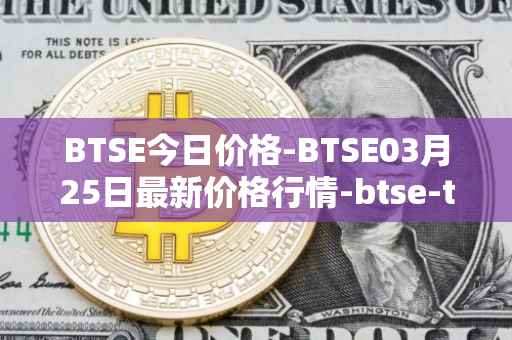 BTSE今日价格-BTSE03月25日最新价格行情-btse-token最新走势消息