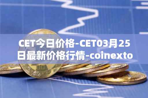 CET今日价格-CET03月25日最新价格行情-coinextoken最新走势消息