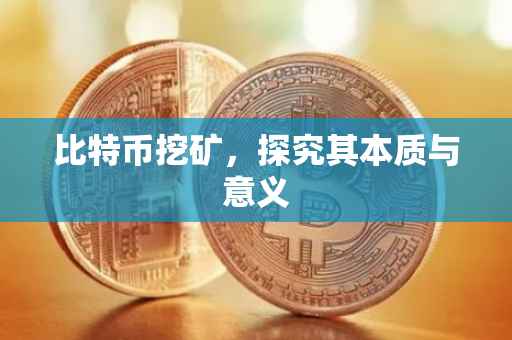 比特币挖矿，探究其本质与意义
