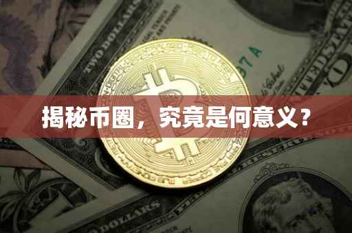 揭秘币圈，究竟是何意义？