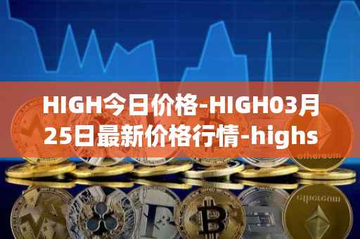 HIGH今日价格-HIGH03月25日最新价格行情-highstreet最新走势消息