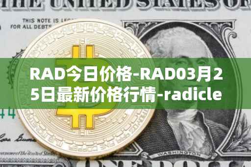 RAD今日价格-RAD03月25日最新价格行情-radicle最新走势消息