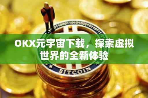 OKX元宇宙下载，探索虚拟世界的全新体验