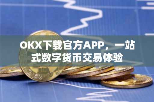 OKX下载官方APP，一站式数字货币交易体验