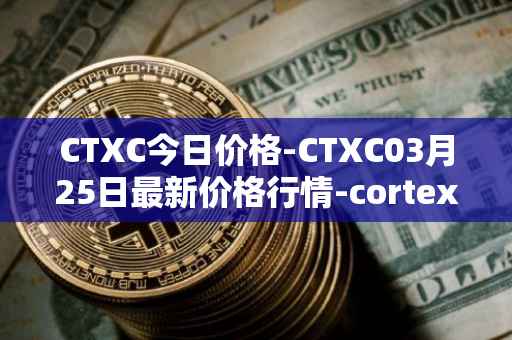 CTXC今日价格-CTXC03月25日最新价格行情-cortex最新走势消息