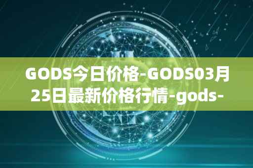 GODS今日价格-GODS03月25日最新价格行情-gods-unchained最新走势消息