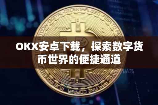 OKX安卓下载，探索数字货币世界的便捷通道