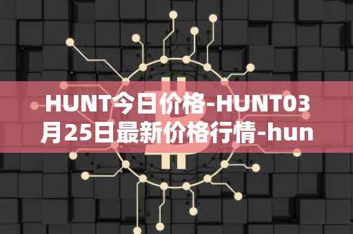HUNT今日价格-HUNT03月25日最新价格行情-hunt-token最新走势消息