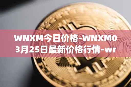 WNXM今日价格-WNXM03月25日最新价格行情-wrapped-nxm最新走势消息