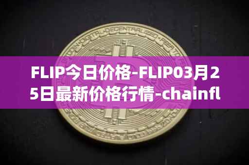 FLIP今日价格-FLIP03月25日最新价格行情-chainflip最新走势消息