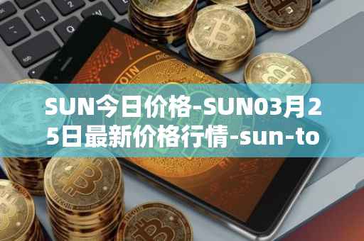 SUN今日价格-SUN03月25日最新价格行情-sun-token-new最新走势消息