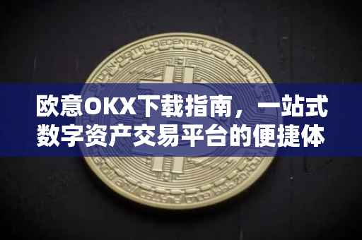 欧意OKX下载指南，一站式数字资产交易平台的便捷体验