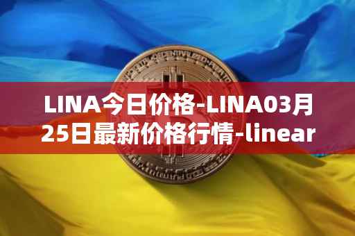 LINA今日价格-LINA03月25日最新价格行情-linear最新走势消息