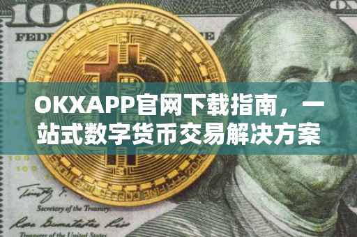 OKXAPP官网下载指南，一站式数字货币交易解决方案