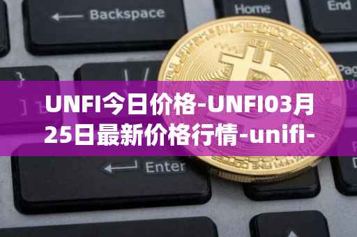 UNFI今日价格-UNFI03月25日最新价格行情-unifi-protocol-dao最新走势消息