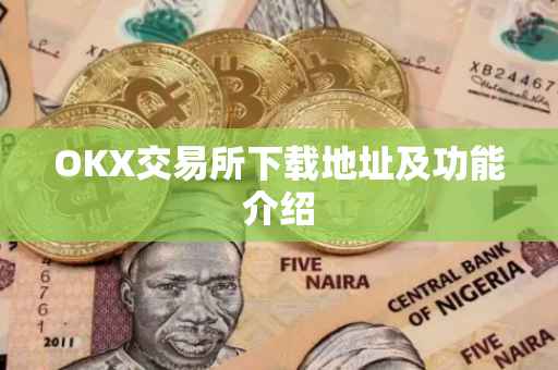 OKX交易所下载地址及功能介绍