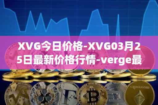 XVG今日价格-XVG03月25日最新价格行情-verge最新走势消息
