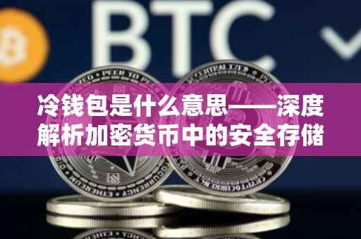 冷钱包是什么意思——深度解析加密货币中的安全存储方案