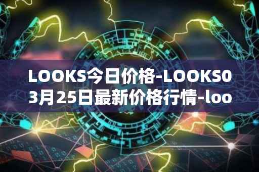 LOOKS今日价格-LOOKS03月25日最新价格行情-looksrare最新走势消息