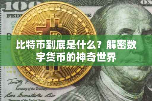 比特币到底是什么？解密数字货币的神奇世界