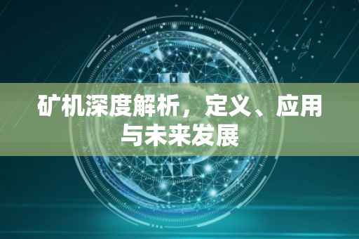 矿机深度解析，定义、应用与未来发展