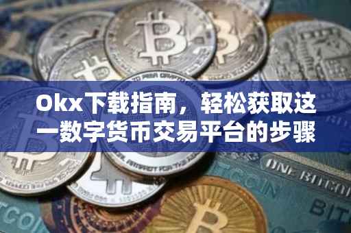 Okx下载指南，轻松获取这一数字货币交易平台的步骤