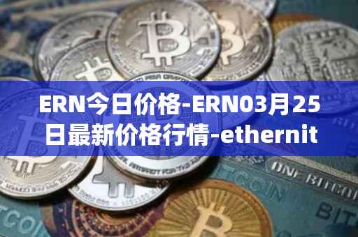 ERN今日价格-ERN03月25日最新价格行情-ethernity-chain最新走势消息