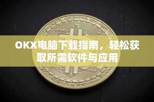 OKX电脑下载指南，轻松获取所需软件与应用