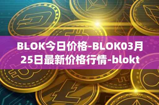 BLOK今日价格-BLOK03月25日最新价格行情-bloktopia最新走势消息