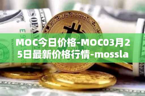 MOC今日价格-MOC03月25日最新价格行情-mossland最新走势消息