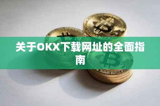 关于OKX下载网址的全面指南