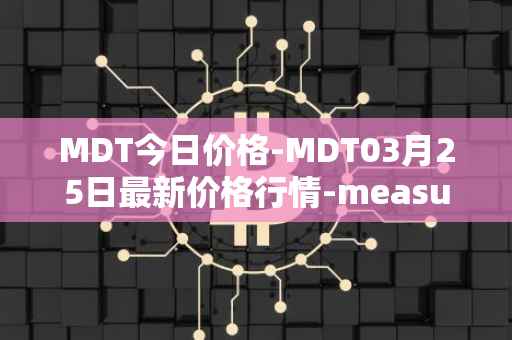 MDT今日价格-MDT03月25日最新价格行情-measurable-data-token最新走势消息