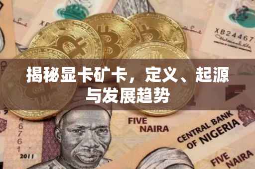 揭秘显卡矿卡，定义、起源与发展趋势
