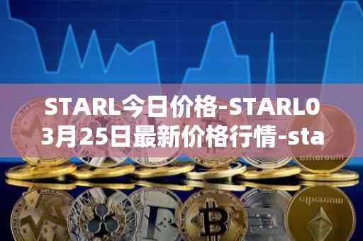 STARL今日价格-STARL03月25日最新价格行情-starl最新走势消息