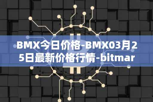 BMX今日价格-BMX03月25日最新价格行情-bitmart-token最新走势消息