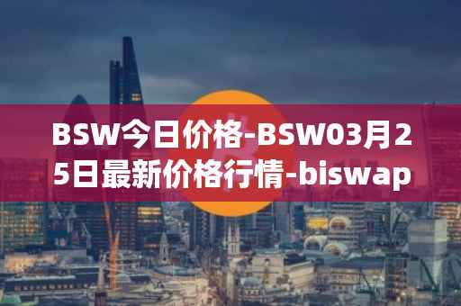 BSW今日价格-BSW03月25日最新价格行情-biswap最新走势消息
