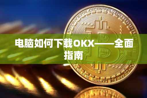 电脑如何下载OKX——全面指南