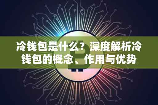 冷钱包是什么？深度解析冷钱包的概念、作用与优势
