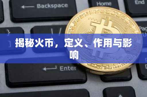 揭秘火币，定义、作用与影响