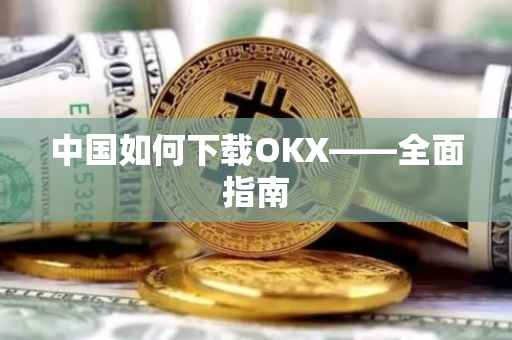 中国如何下载OKX——全面指南