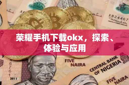荣耀手机下载okx，探索、体验与应用