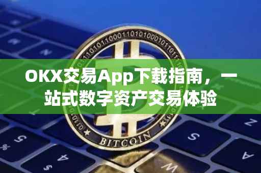 OKX交易App下载指南，一站式数字资产交易体验