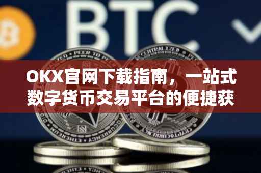 OKX官网下载指南，一站式数字货币交易平台的便捷获取方式