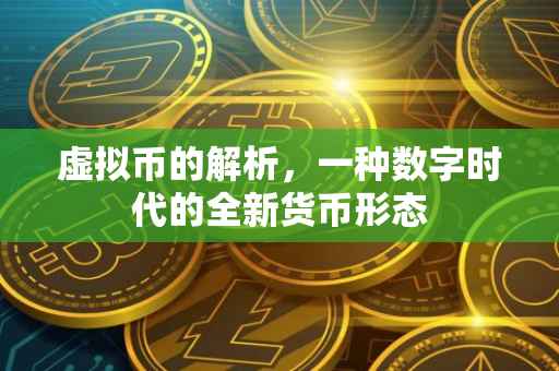 虚拟币的解析，一种数字时代的全新货币形态