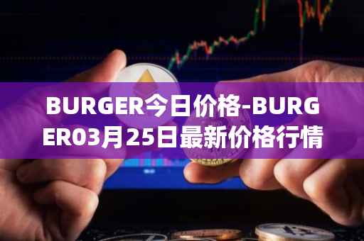 BURGER今日价格-BURGER03月25日最新价格行情-burger-swap最新走势消息