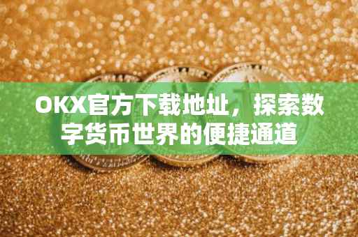OKX官方下载地址，探索数字货币世界的便捷通道