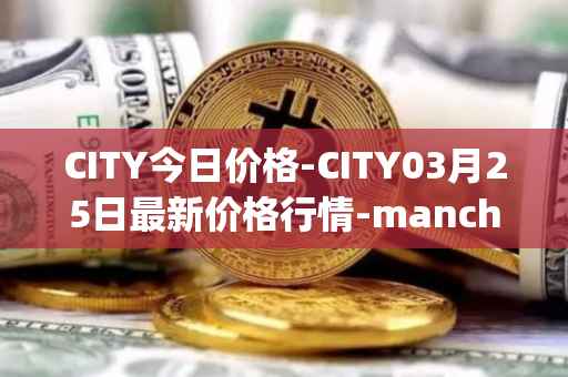 CITY今日价格-CITY03月25日最新价格行情-manchester-city-fan-token最新走势消息