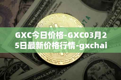 GXC今日价格-GXC03月25日最新价格行情-gxchain最新走势消息