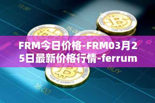 FRM今日价格-FRM03月25日最新价格行情-ferrum-network最新走势消息