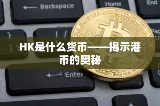 HK是什么货币——揭示港币的奥秘